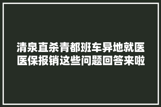 清泉直杀青都班车异地就医医保报销这些问题回答来啦