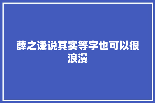 薛之谦说其实等字也可以很浪漫