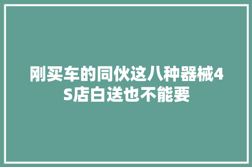 刚买车的同伙这八种器械4S店白送也不能要