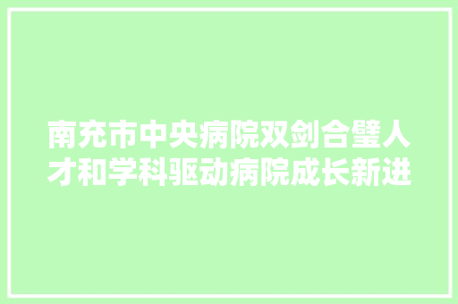 南充市中央病院双剑合璧人才和学科驱动病院成长新进程
