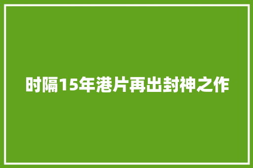 时隔15年港片再出封神之作