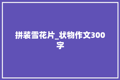 拼装雪花片_状物作文300字