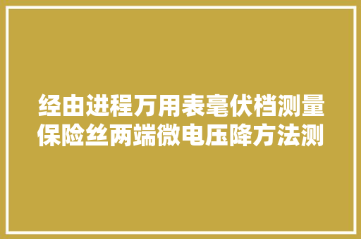 经由进程万用表毫伏档测量保险丝两端微电压降方法测漏电故障的分析