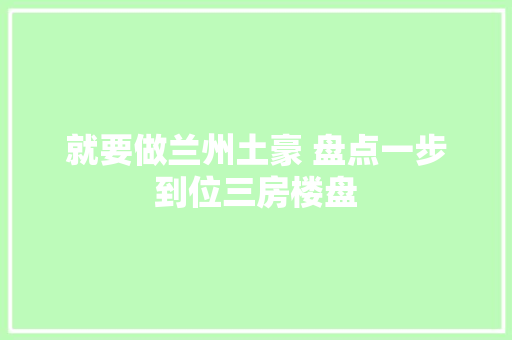就要做兰州土豪 盘点一步到位三房楼盘