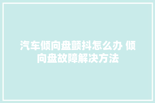 汽车倾向盘颤抖怎么办 倾向盘故障解决方法