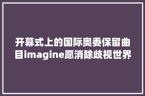 开幕式上的国际奥委保留曲目imagine愿消除歧视世界一家