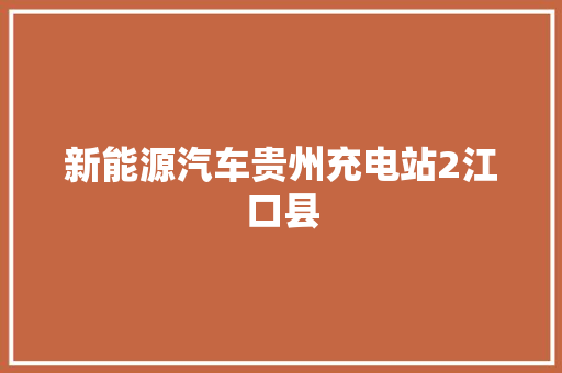 新能源汽车贵州充电站2江口县