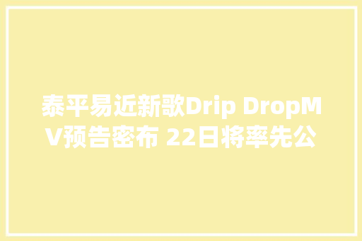 泰平易近新歌Drip DropMV预告密布 22日将率先公开