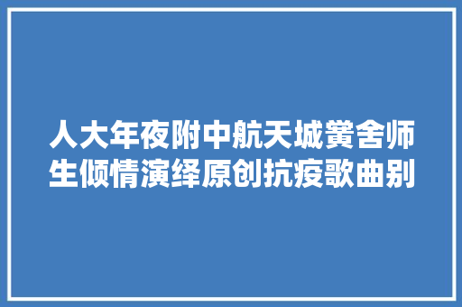 人大年夜附中航天城黉舍师生倾情演绎原创抗疫歌曲别怕