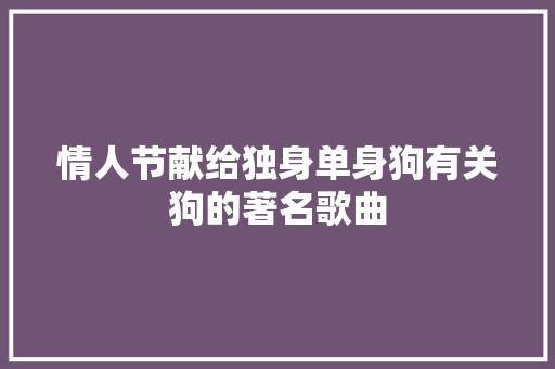 情人节献给独身单身狗有关狗的著名歌曲