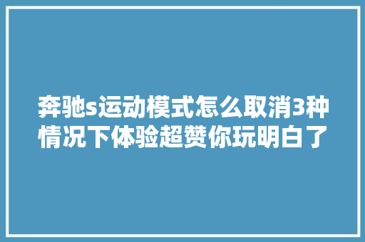 奔驰s运动模式怎么取消3种情况下体验超赞你玩明白了吗