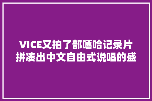 VICE又拍了部嘻哈记录片拼凑出中文自由式说唱的盛与衰