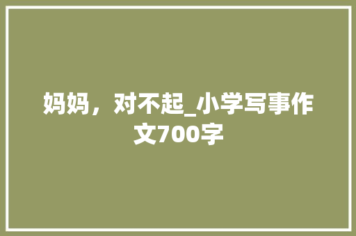 妈妈，对不起_小学写事作文700字