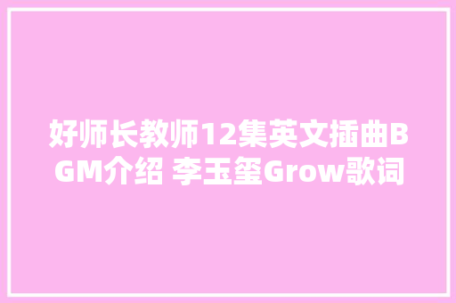 好师长教师12集英文插曲BGM介绍 李玉玺Grow歌词