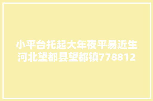 小平台托起大年夜平易近生河北望都县望都镇7788123热线实现做事群众零距离