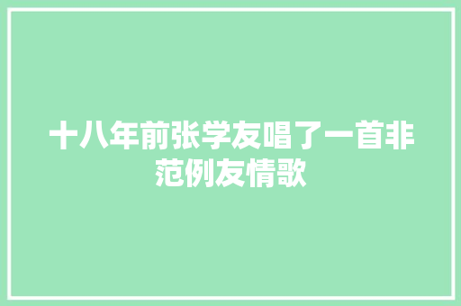 十八年前张学友唱了一首非范例友情歌