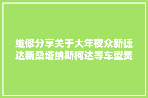 维修分享关于大年夜众新捷达新桑塔纳斯柯达等车型焚烧锁芯更换维修