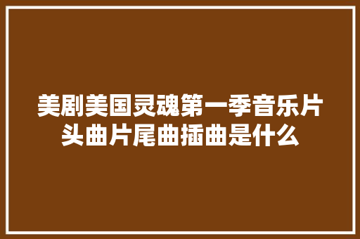 美剧美国灵魂第一季音乐片头曲片尾曲插曲是什么