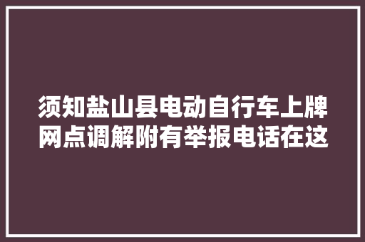 须知盐山县电动自行车上牌网点调解附有举报电话在这里