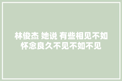 林俊杰 她说 有些相见不如怀念良久不见不如不见