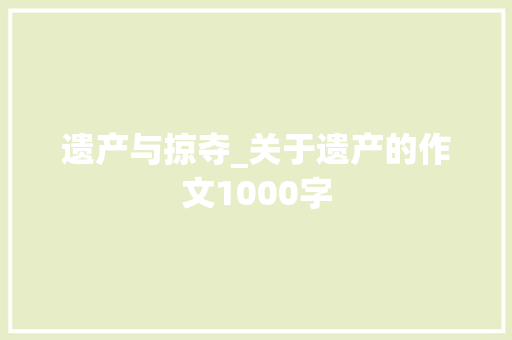 遗产与掠夺_关于遗产的作文1000字