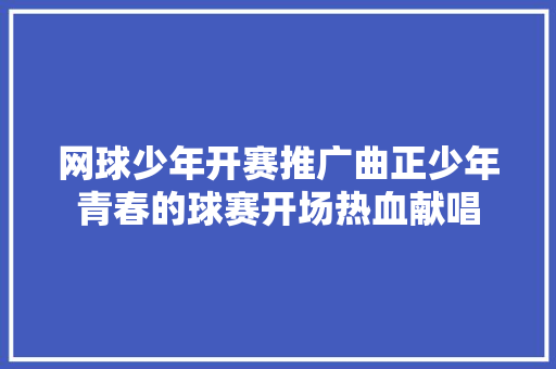 网球少年开赛推广曲正少年青春的球赛开场热血献唱