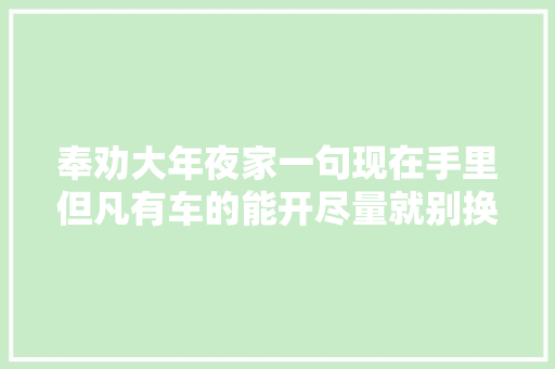 奉劝大年夜家一句现在手里但凡有车的能开尽量就别换