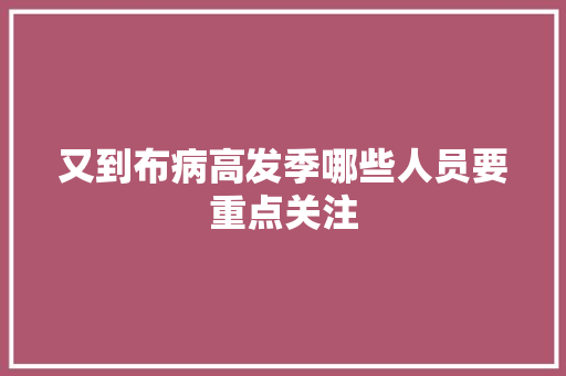 又到布病高发季哪些人员要重点关注