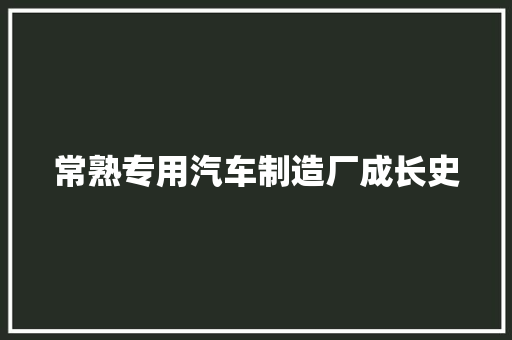 常熟专用汽车制造厂成长史