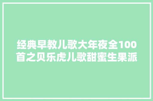 经典早教儿歌大年夜全100首之贝乐虎儿歌甜蜜生果派