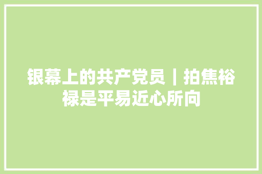 银幕上的共产党员｜拍焦裕禄是平易近心所向