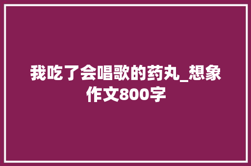 我吃了会唱歌的药丸_想象作文800字