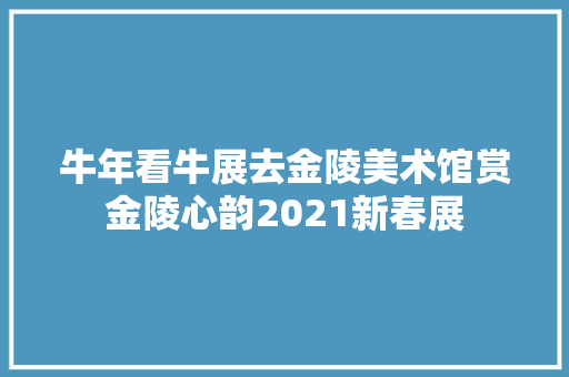 牛年看牛展去金陵美术馆赏金陵心韵2021新春展
