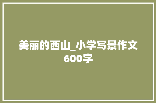 美丽的西山_小学写景作文600字