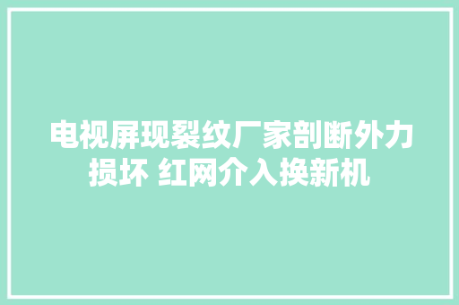 电视屏现裂纹厂家剖断外力损坏 红网介入换新机
