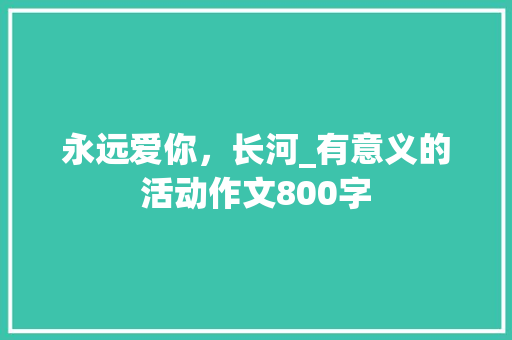 永远爱你，长河_有意义的活动作文800字