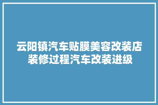 云阳镇汽车贴膜美容改装店 装修过程汽车改装进级