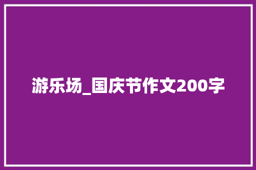游乐场_国庆节作文200字