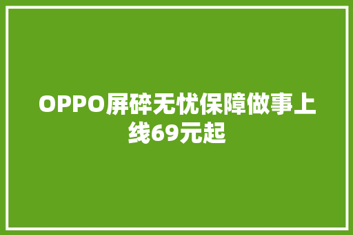 OPPO屏碎无忧保障做事上线69元起