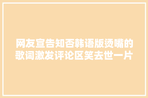 网友宣告知否韩语版烫嘴的歌词激发评论区笑去世一片