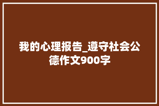 我的心理报告_遵守社会公德作文900字