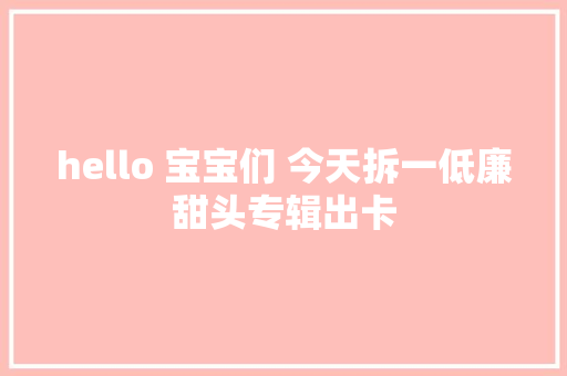 hello 宝宝们 今天拆一低廉甜头专辑出卡