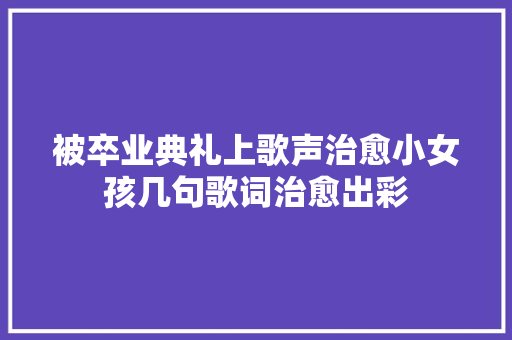 被卒业典礼上歌声治愈小女孩几句歌词治愈出彩