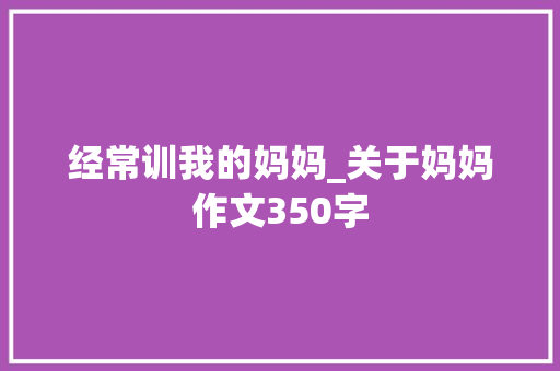 经常训我的妈妈_关于妈妈作文350字