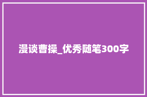漫谈曹操_优秀随笔300字
