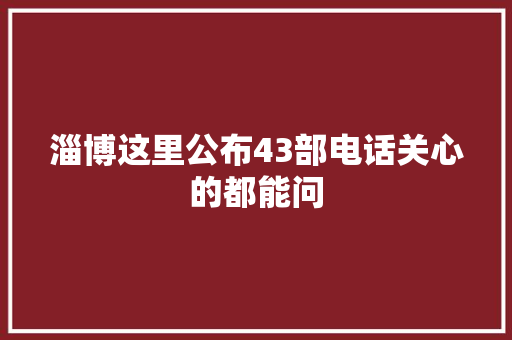 淄博这里公布43部电话关心的都能问