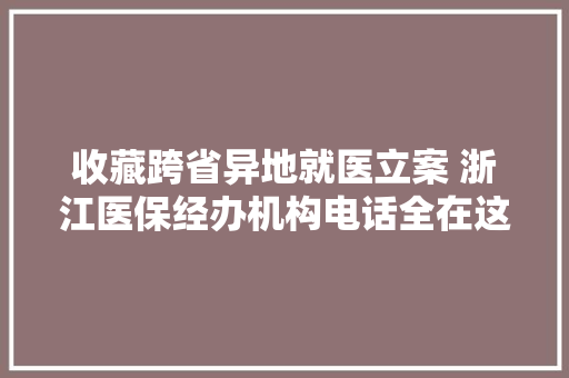 收藏跨省异地就医立案 浙江医保经办机构电话全在这