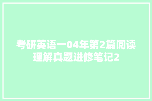 考研英语一04年第2篇阅读理解真题进修笔记2