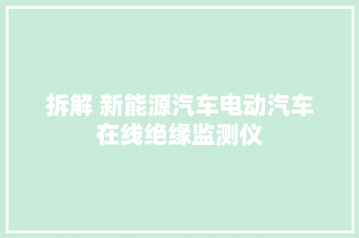 拆解 新能源汽车电动汽车在线绝缘监测仪 汽车知识
