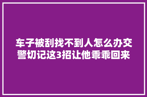 车子被刮找不到人怎么办交警切记这3招让他乖乖回来找你